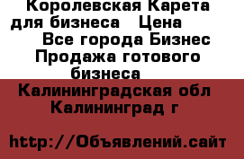 Королевская Карета для бизнеса › Цена ­ 180 000 - Все города Бизнес » Продажа готового бизнеса   . Калининградская обл.,Калининград г.